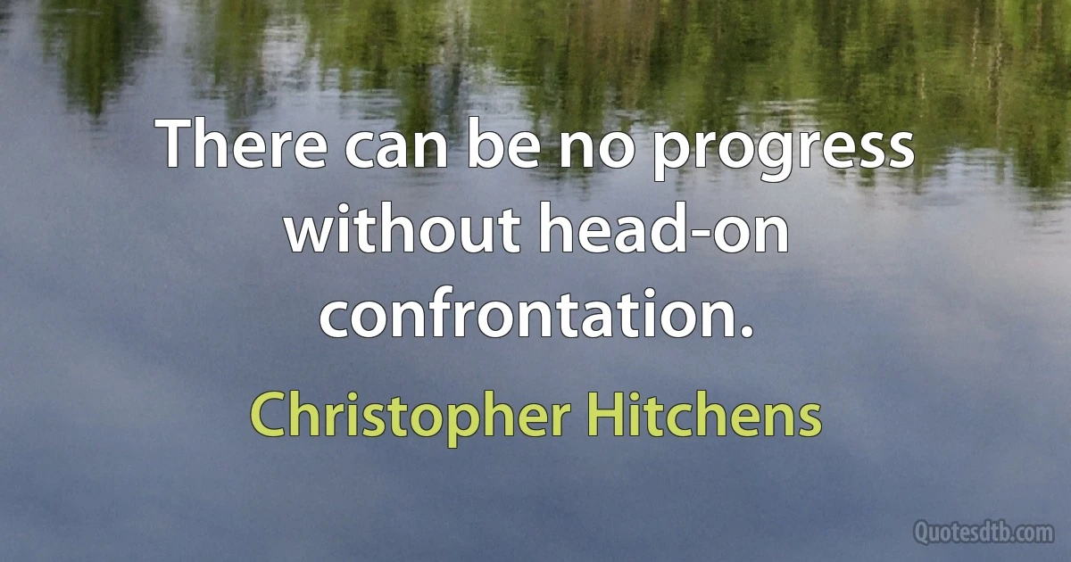 There can be no progress without head-on confrontation. (Christopher Hitchens)