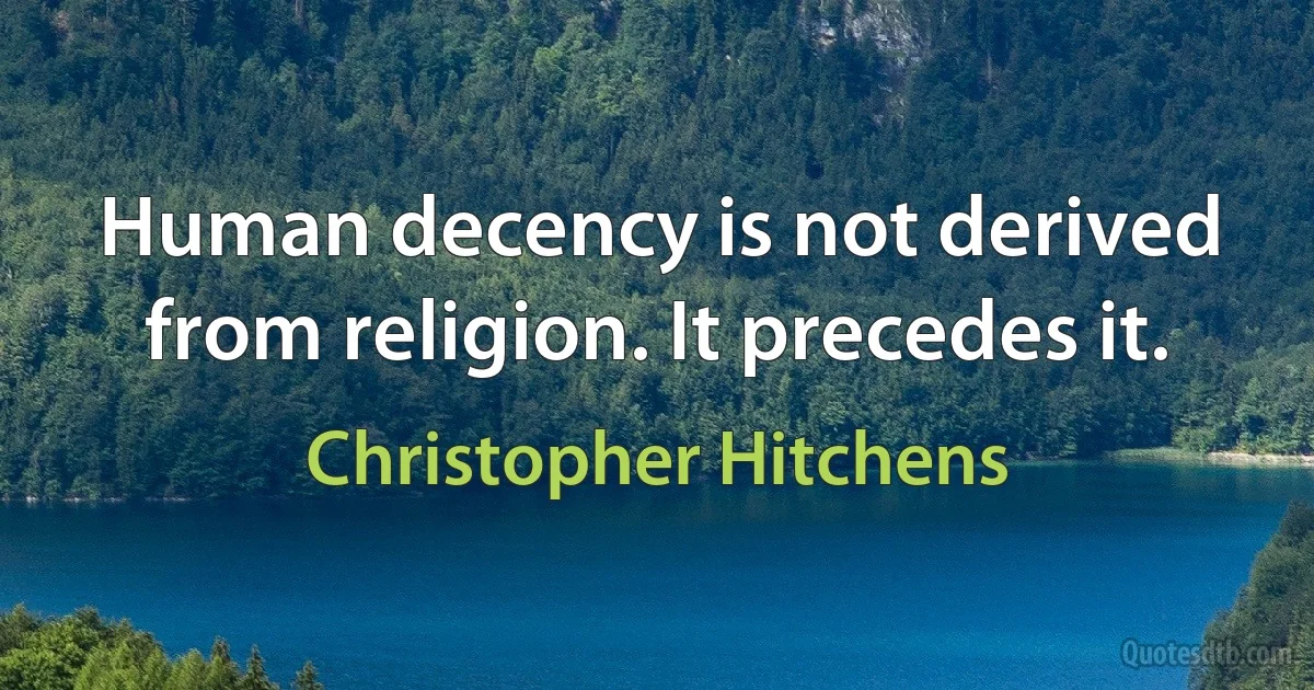 Human decency is not derived from religion. It precedes it. (Christopher Hitchens)