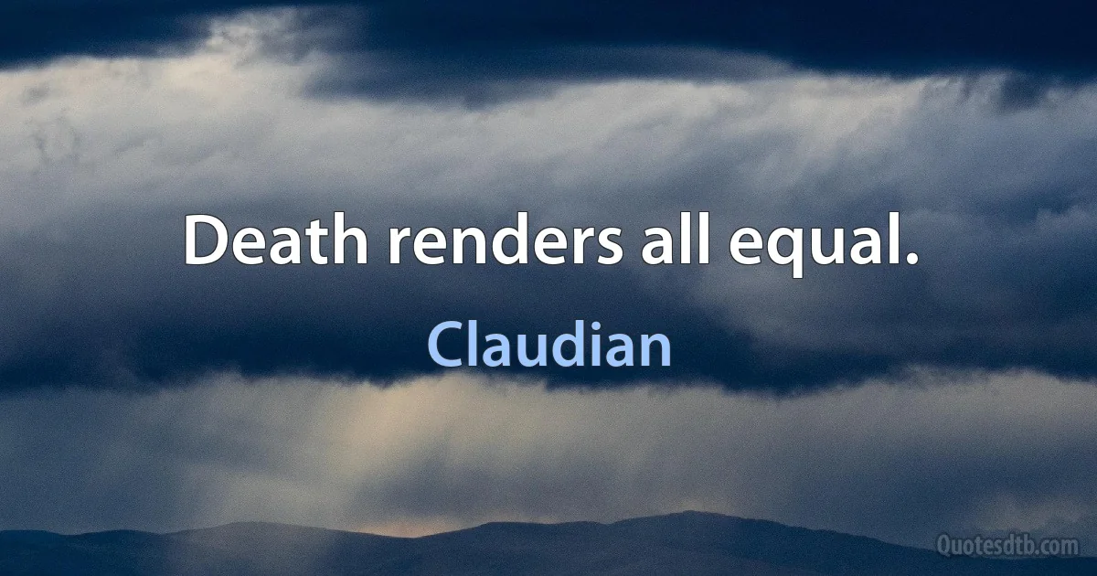 Death renders all equal. (Claudian)