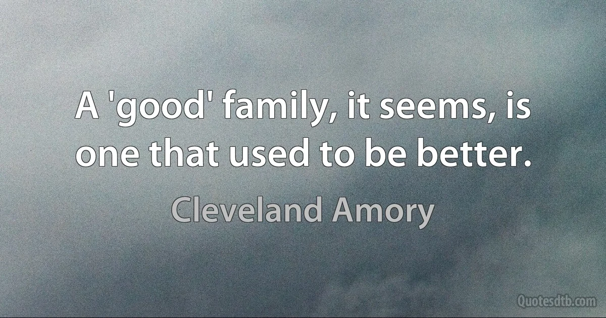 A 'good' family, it seems, is one that used to be better. (Cleveland Amory)