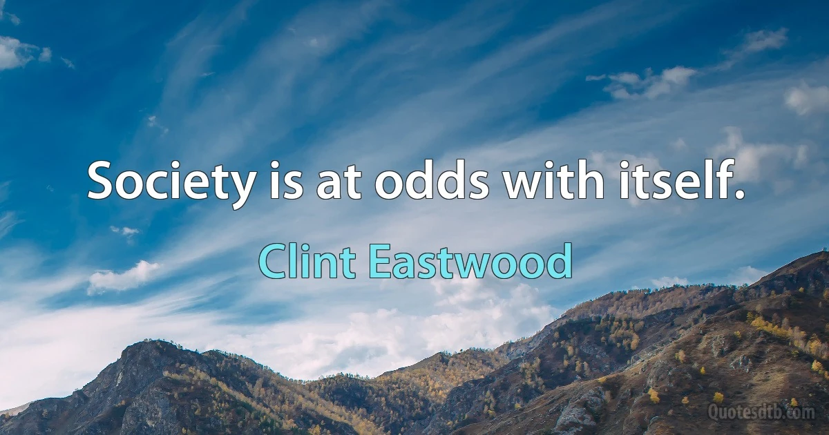 Society is at odds with itself. (Clint Eastwood)