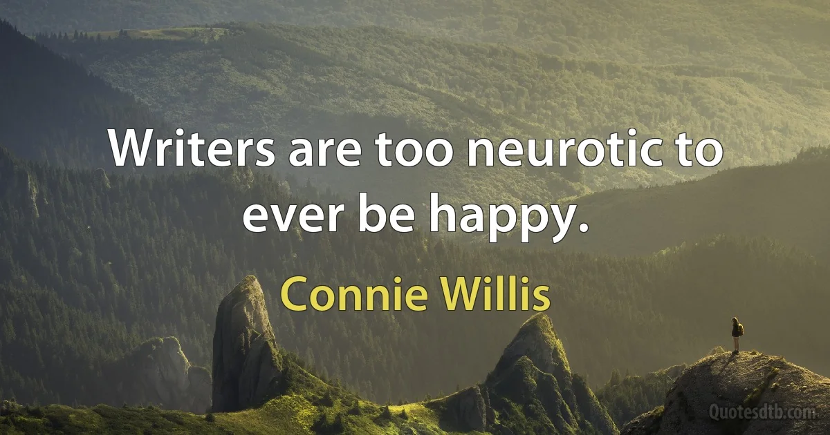 Writers are too neurotic to ever be happy. (Connie Willis)