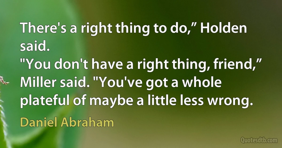 There's a right thing to do,” Holden said.
"You don't have a right thing, friend,” Miller said. "You've got a whole plateful of maybe a little less wrong. (Daniel Abraham)