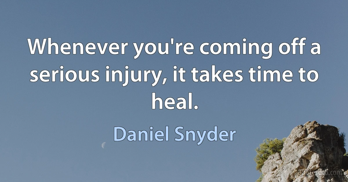 Whenever you're coming off a serious injury, it takes time to heal. (Daniel Snyder)