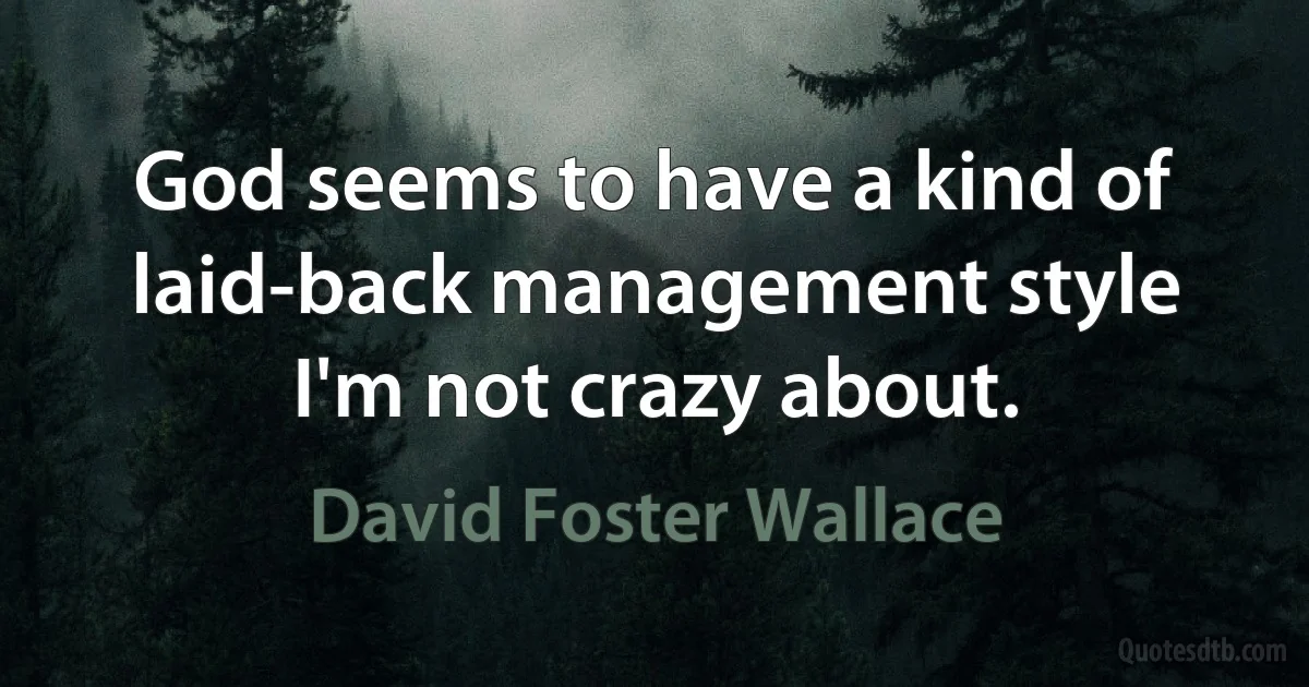 God seems to have a kind of laid-back management style I'm not crazy about. (David Foster Wallace)