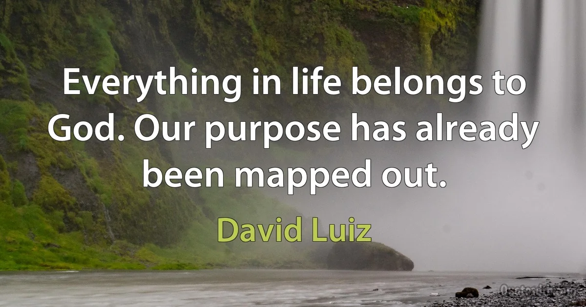 Everything in life belongs to God. Our purpose has already been mapped out. (David Luiz)