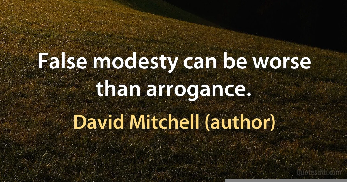 False modesty can be worse than arrogance. (David Mitchell (author))