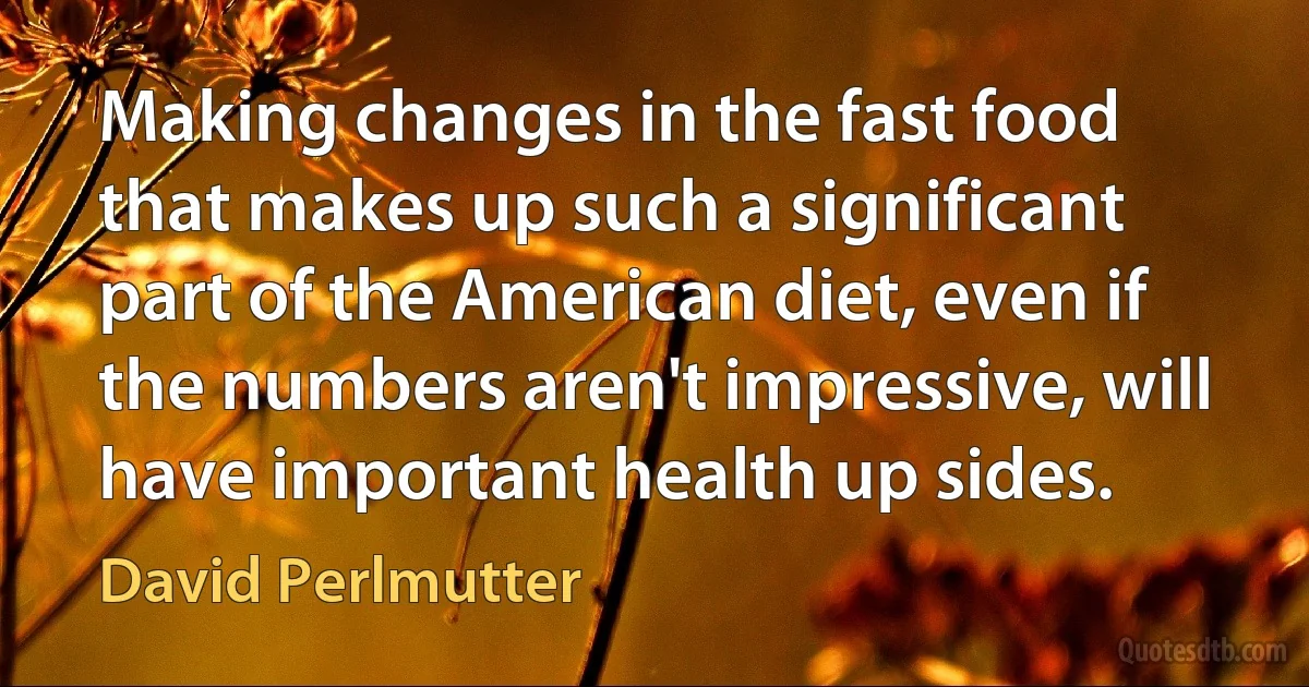 Making changes in the fast food that makes up such a significant part of the American diet, even if the numbers aren't impressive, will have important health up sides. (David Perlmutter)