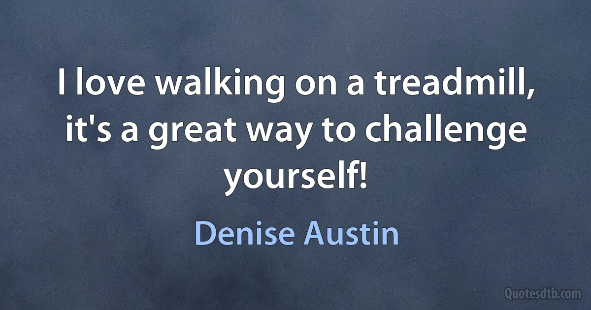 I love walking on a treadmill, it's a great way to challenge yourself! (Denise Austin)