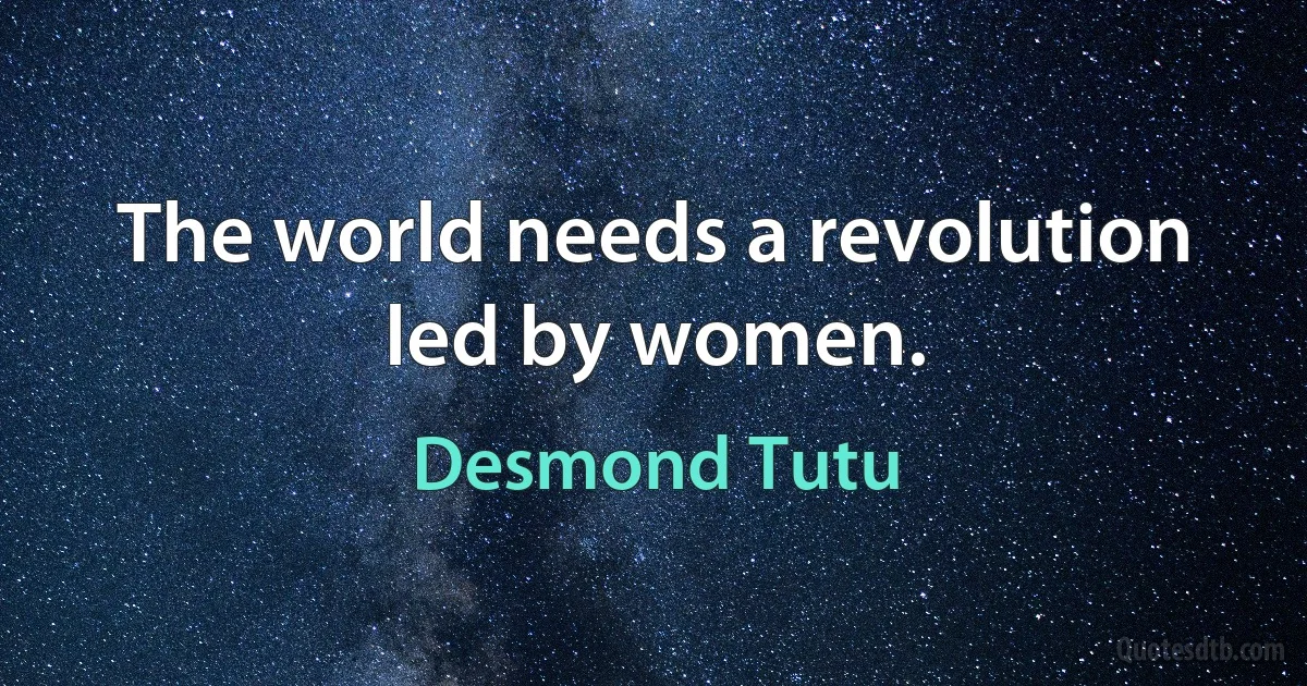 The world needs a revolution led by women. (Desmond Tutu)