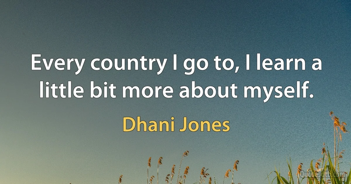 Every country I go to, I learn a little bit more about myself. (Dhani Jones)