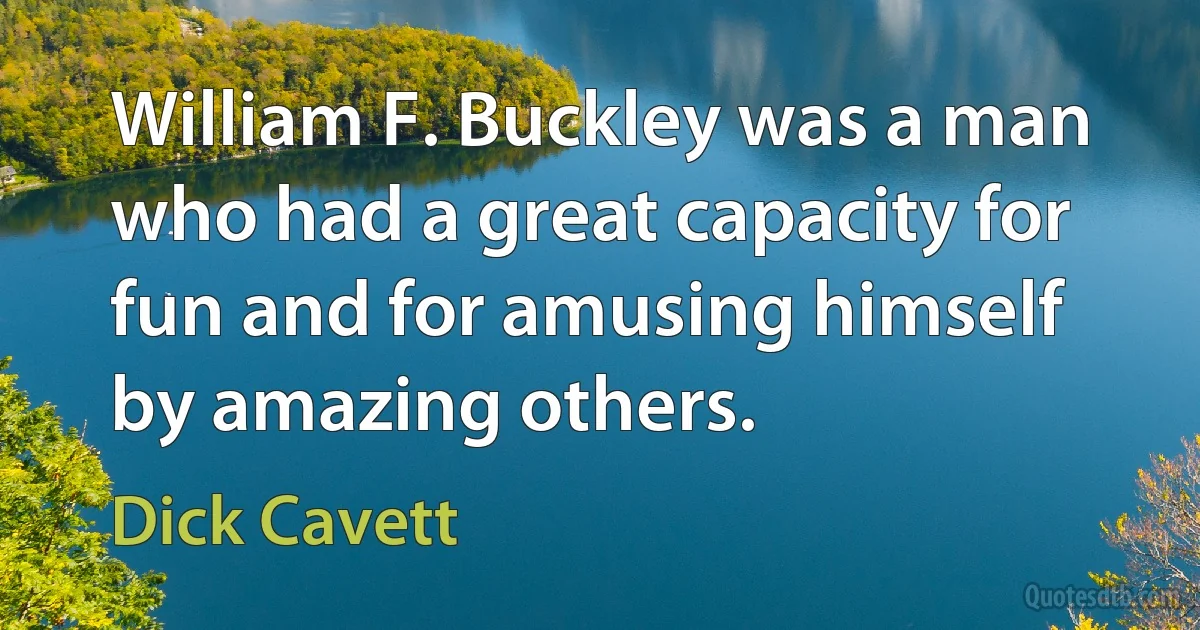 William F. Buckley was a man who had a great capacity for fun and for amusing himself by amazing others. (Dick Cavett)