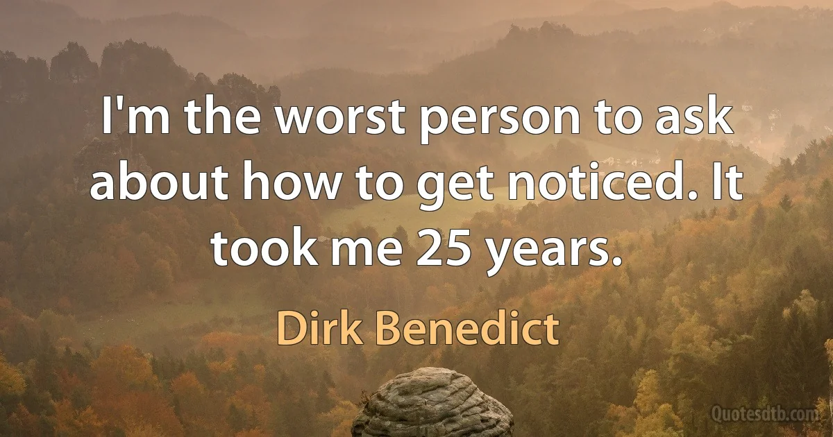 I'm the worst person to ask about how to get noticed. It took me 25 years. (Dirk Benedict)