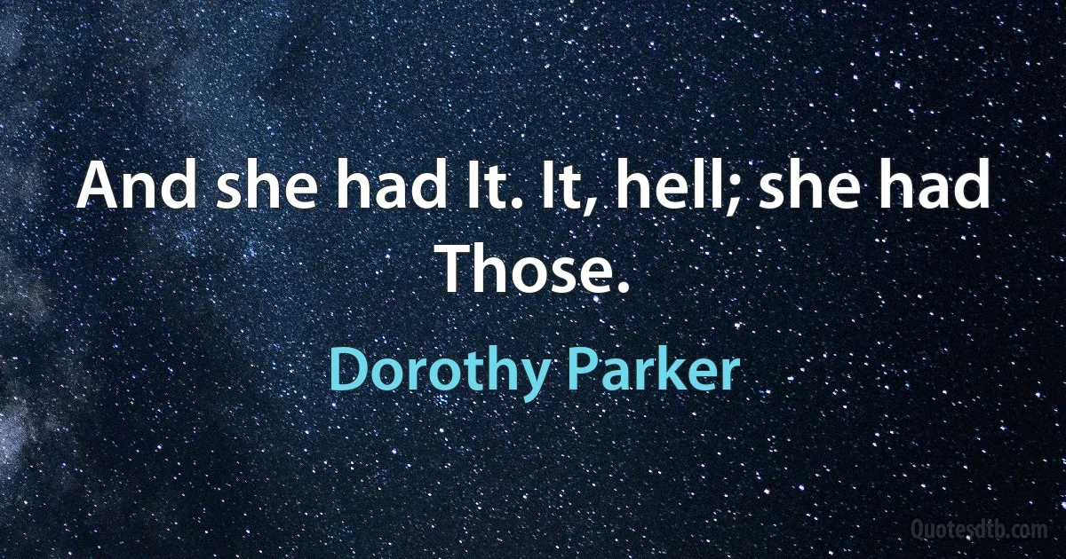 And she had It. It, hell; she had Those. (Dorothy Parker)