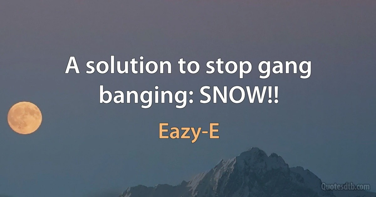 A solution to stop gang banging: SNOW!! (Eazy-E)