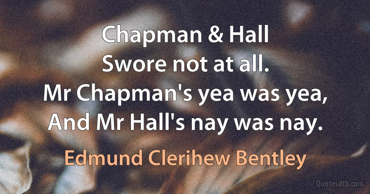 Chapman & Hall
Swore not at all.
Mr Chapman's yea was yea,
And Mr Hall's nay was nay. (Edmund Clerihew Bentley)