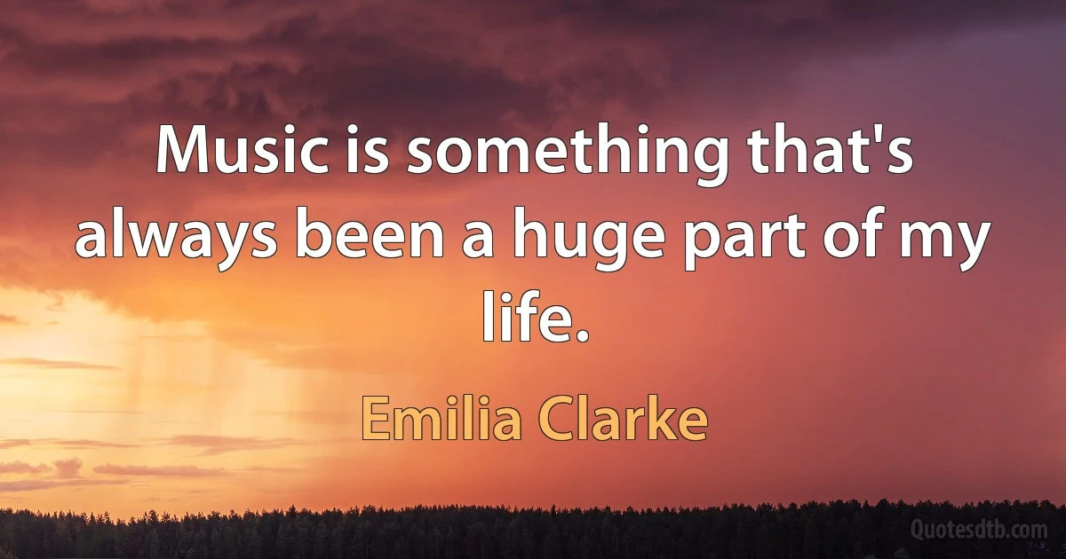 Music is something that's always been a huge part of my life. (Emilia Clarke)