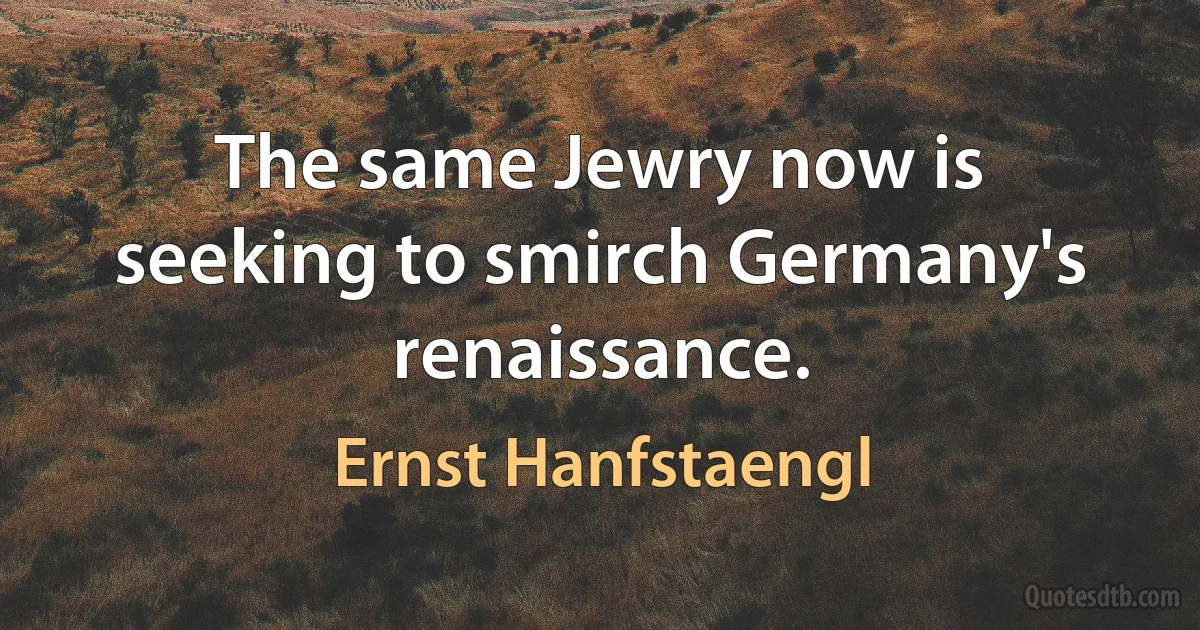 The same Jewry now is seeking to smirch Germany's renaissance. (Ernst Hanfstaengl)