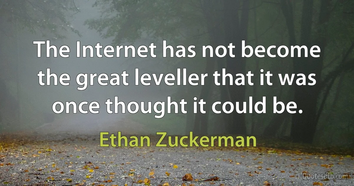 The Internet has not become the great leveller that it was once thought it could be. (Ethan Zuckerman)