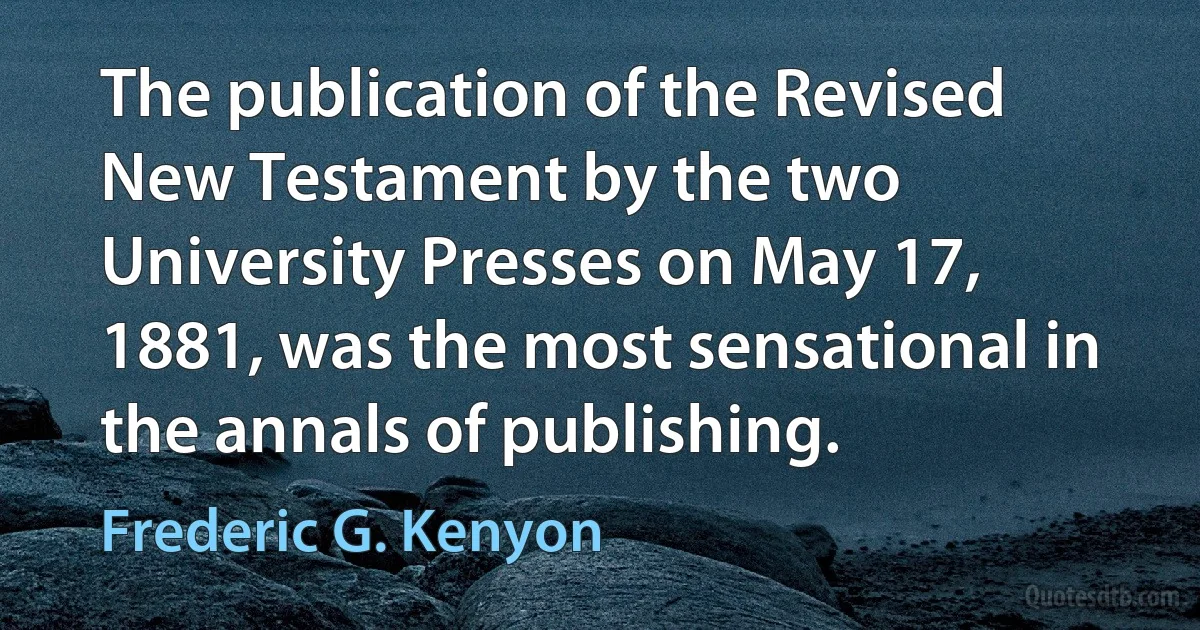 The publication of the Revised New Testament by the two University Presses on May 17, 1881, was the most sensational in the annals of publishing. (Frederic G. Kenyon)