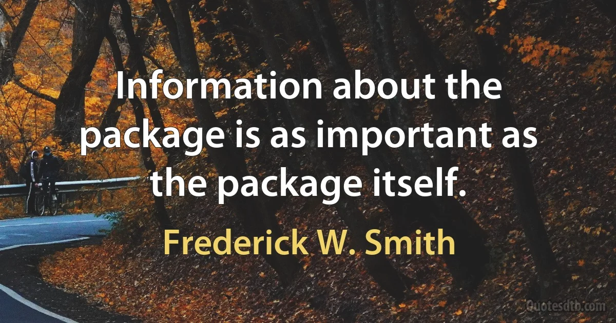 Information about the package is as important as the package itself. (Frederick W. Smith)