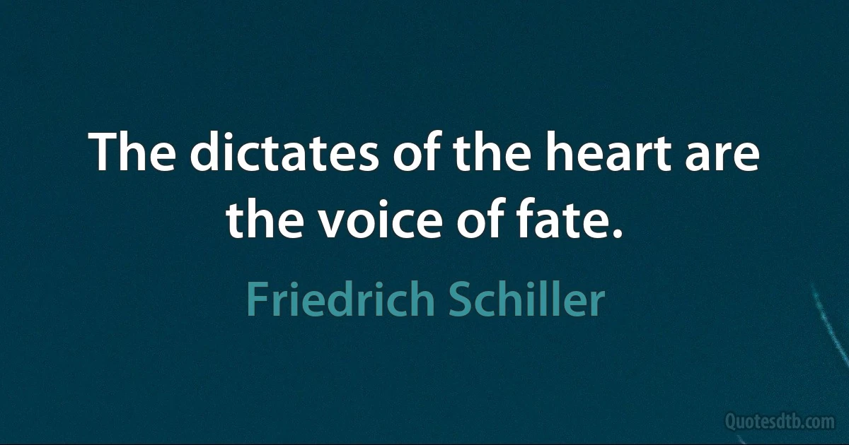 The dictates of the heart are the voice of fate. (Friedrich Schiller)