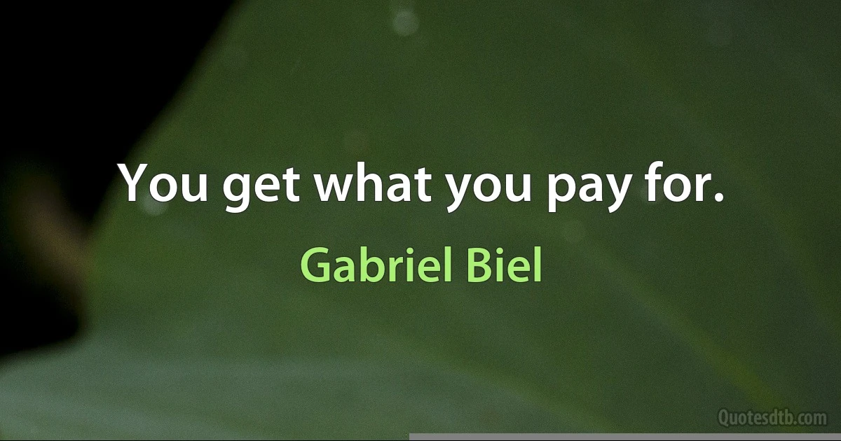 You get what you pay for. (Gabriel Biel)