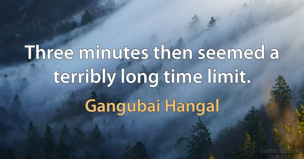 Three minutes then seemed a terribly long time limit. (Gangubai Hangal)