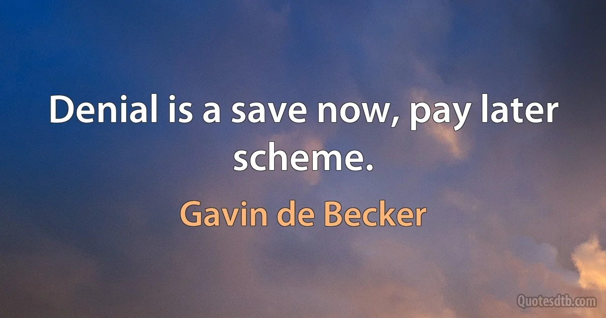 Denial is a save now, pay later scheme. (Gavin de Becker)