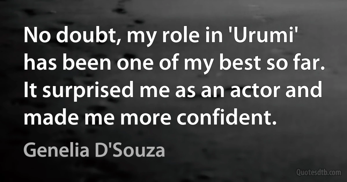 No doubt, my role in 'Urumi' has been one of my best so far. It surprised me as an actor and made me more confident. (Genelia D'Souza)