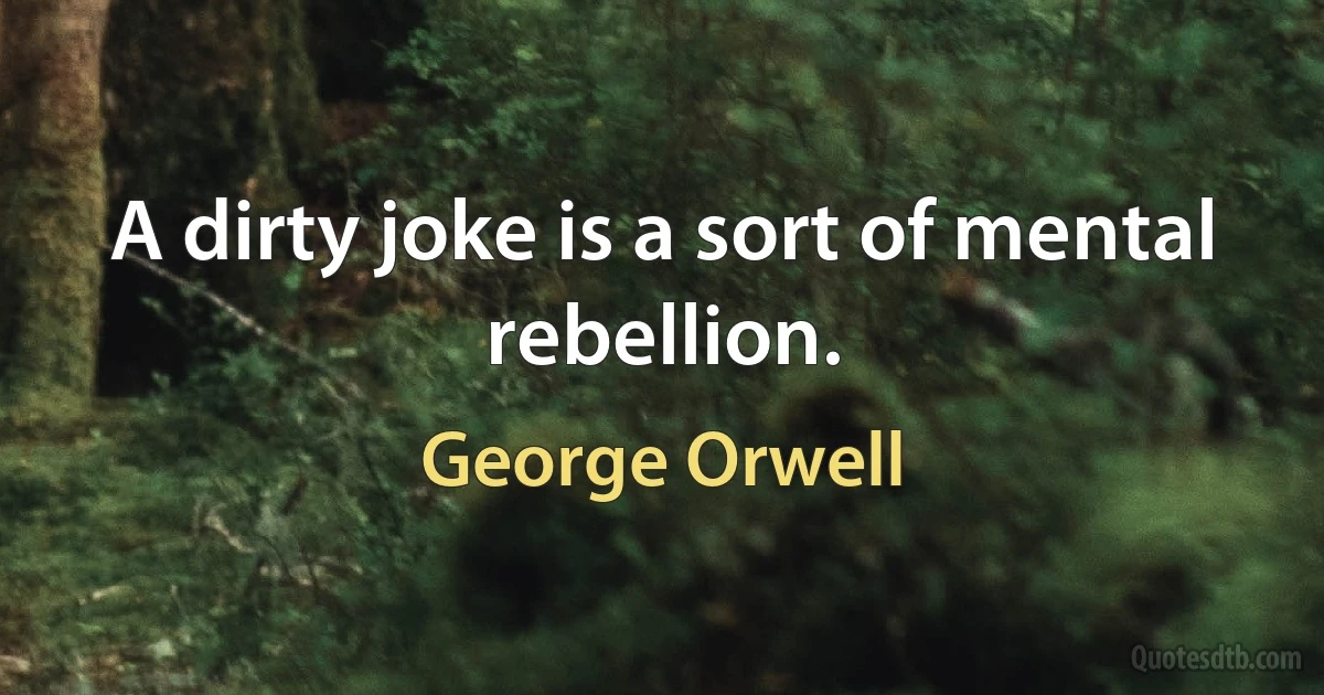 A dirty joke is a sort of mental rebellion. (George Orwell)