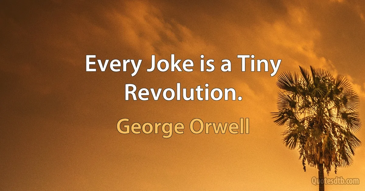 Every Joke is a Tiny Revolution. (George Orwell)