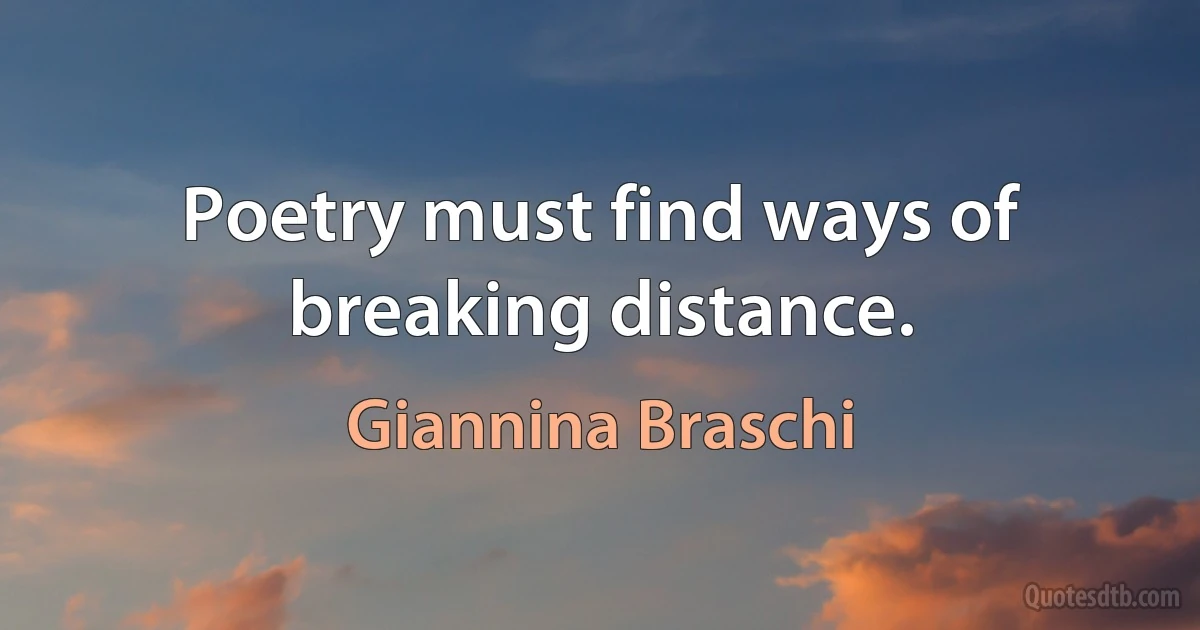 Poetry must find ways of breaking distance. (Giannina Braschi)