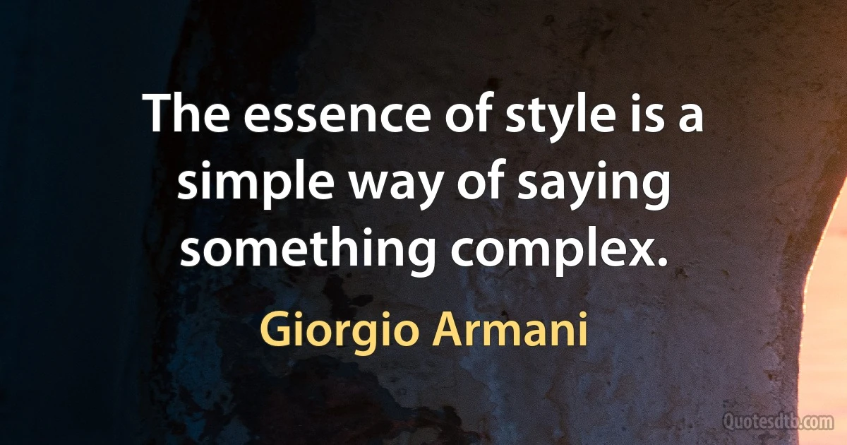 The essence of style is a simple way of saying something complex. (Giorgio Armani)