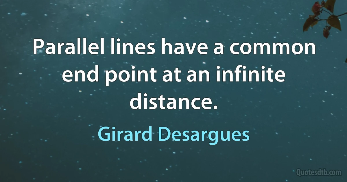 Parallel lines have a common end point at an infinite distance. (Girard Desargues)