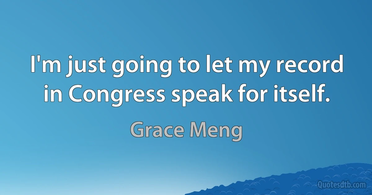 I'm just going to let my record in Congress speak for itself. (Grace Meng)