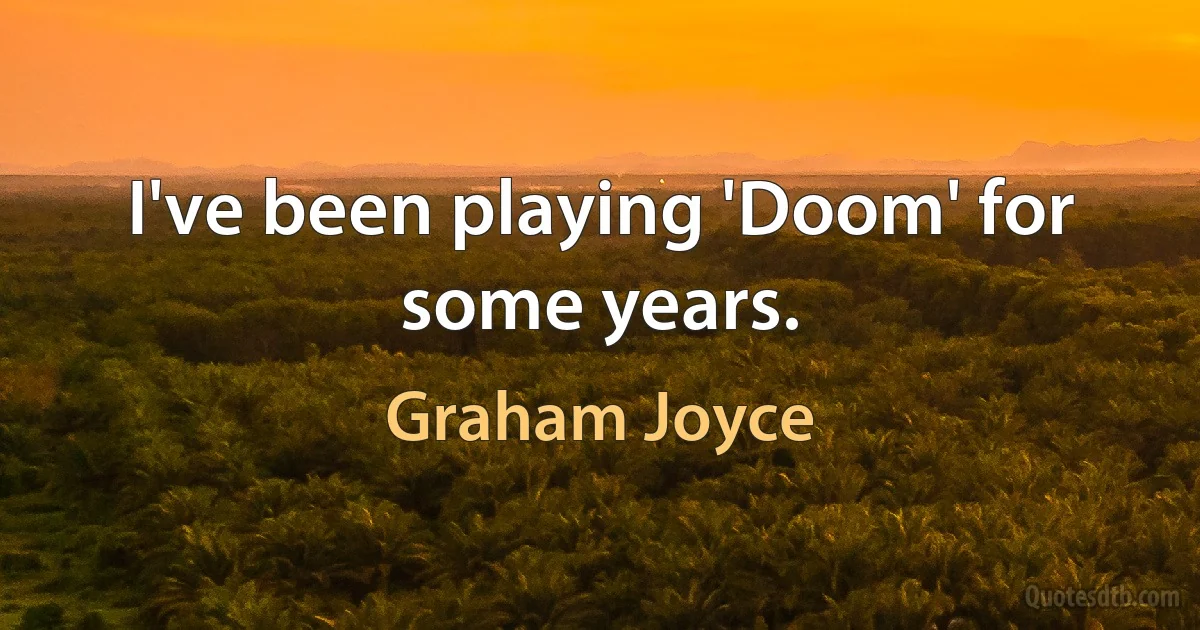 I've been playing 'Doom' for some years. (Graham Joyce)