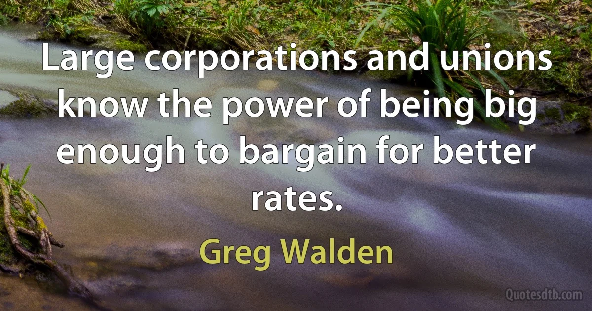 Large corporations and unions know the power of being big enough to bargain for better rates. (Greg Walden)