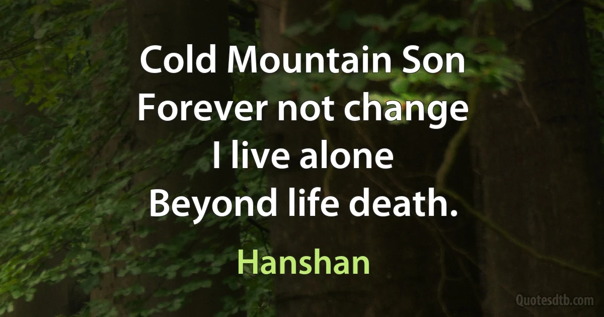 Cold Mountain Son
Forever not change
I live alone
Beyond life death. (Hanshan)