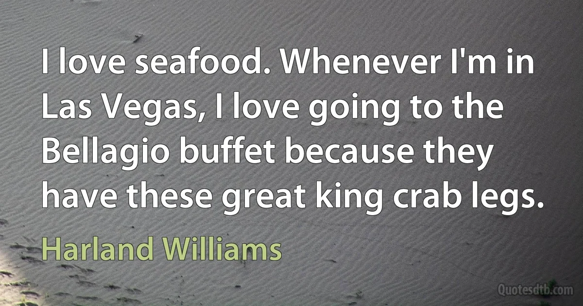 I love seafood. Whenever I'm in Las Vegas, I love going to the Bellagio buffet because they have these great king crab legs. (Harland Williams)