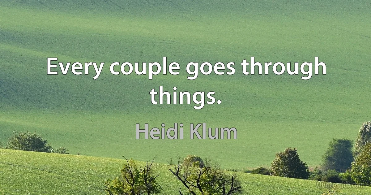 Every couple goes through things. (Heidi Klum)