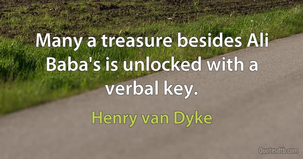 Many a treasure besides Ali Baba's is unlocked with a verbal key. (Henry van Dyke)