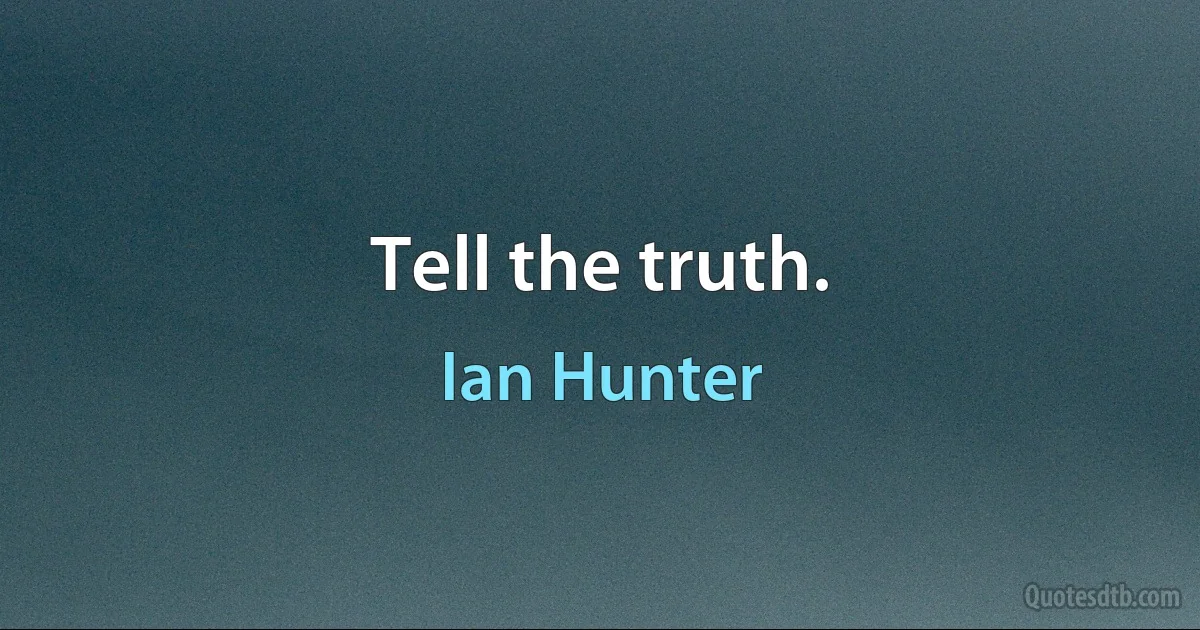 Tell the truth. (Ian Hunter)