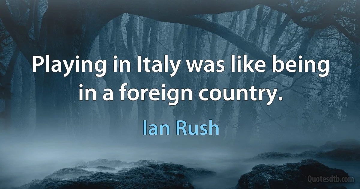 Playing in Italy was like being in a foreign country. (Ian Rush)