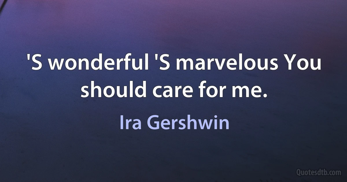 'S wonderful 'S marvelous You should care for me. (Ira Gershwin)