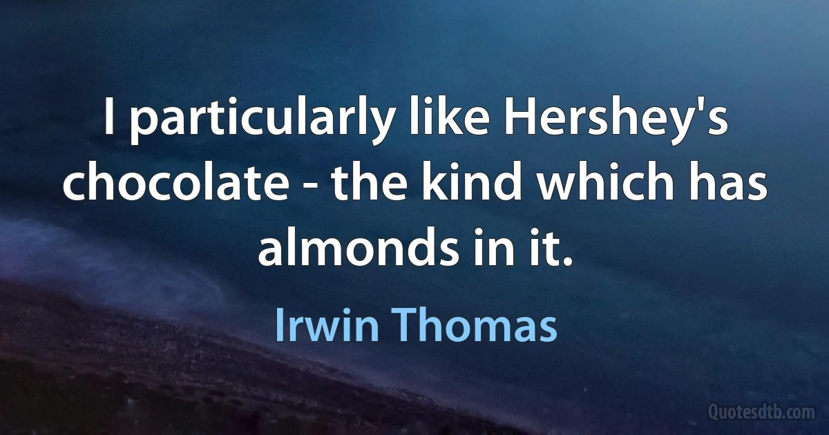 I particularly like Hershey's chocolate - the kind which has almonds in it. (Irwin Thomas)