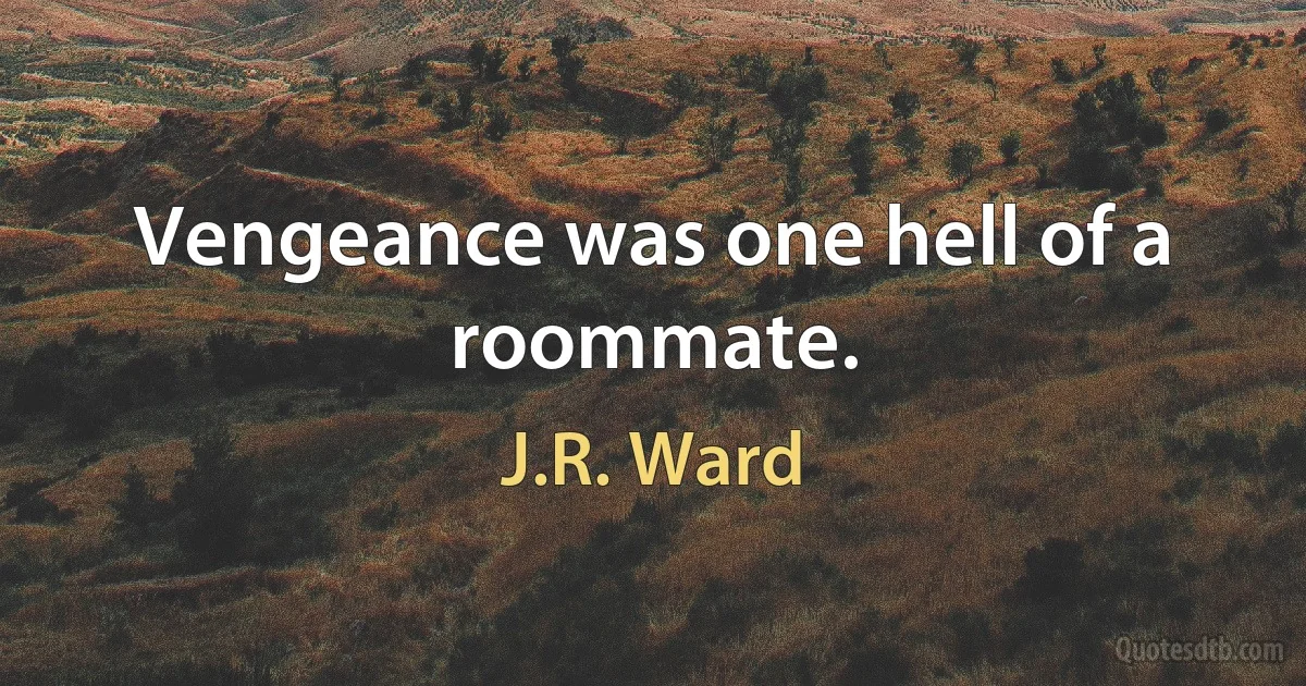 Vengeance was one hell of a roommate. (J.R. Ward)