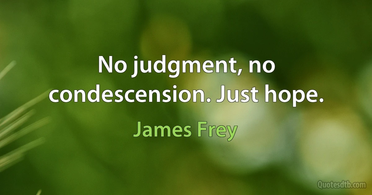 No judgment, no condescension. Just hope. (James Frey)