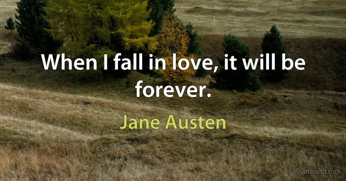 When I fall in love, it will be forever. (Jane Austen)