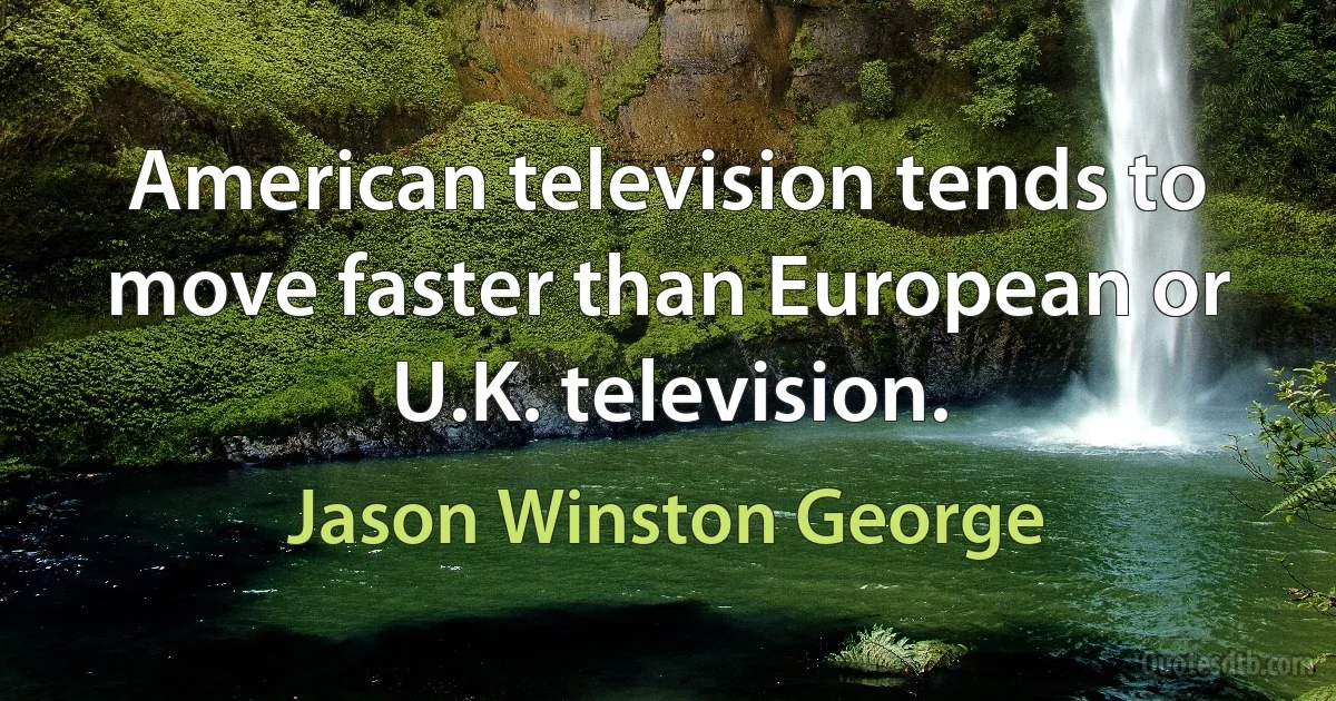 American television tends to move faster than European or U.K. television. (Jason Winston George)